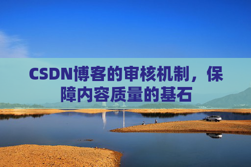 CSDN博客的审核机制,保障内容质量的基石